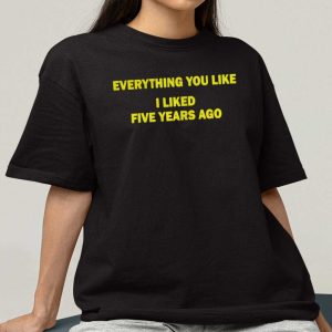 Everything You Like I Liked 5 Years Ago Classic T Shirt