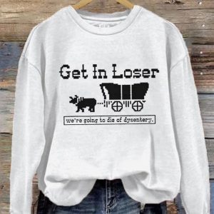 Get In Loser We're Going To Die Of Dysentery Sweatshirt