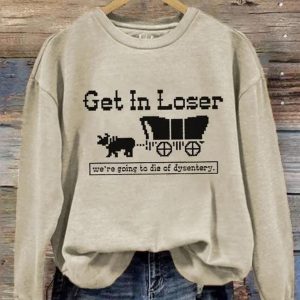 Get In Loser We're Going To Die Of Dysentery Sweatshirt