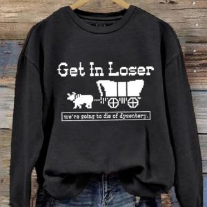 Get In Loser We're Going To Die Of Dysentery Sweatshirt