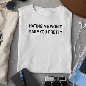 Hating Me Won't Make You Pretty Shirt