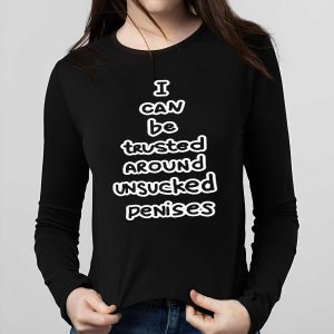 I Can Be Trusted Around Unsucked Penises Shirt