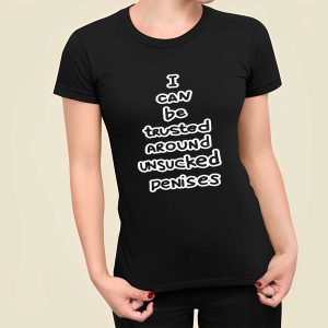 I Can Be Trusted Around Unsucked Penises Shirt