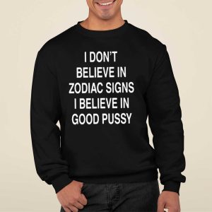 I Don't Believe In Zodiac Signs I Believe In Good Pussy T Shirt