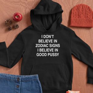 I Don't Believe In Zodiac Signs I Believe In Good Pussy T Shirt