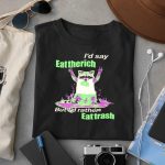 I’d Say Eat The Rich But I’d Rather Eat Trash Shirt