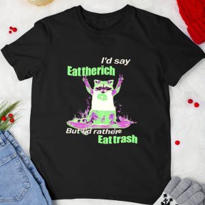 I’d Say Eat The Rich But I’d Rather Eat Trash Shirt