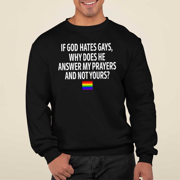 If God Hates Gays Why Does He Answer My Prayers And Not Yours Black T-Shirt