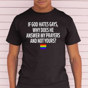 If God Hates Gays Why Does He Answer My Prayers And Not Yours Black T Shirt