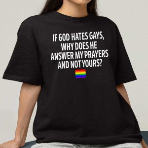 If God Hates Gays Why Does He Answer My Prayers And Not Yours Black T Shirt