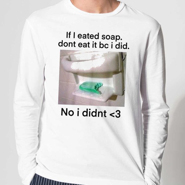 If I Eated Soap Dont Eat It Bc I Did No I Didnt Shirt