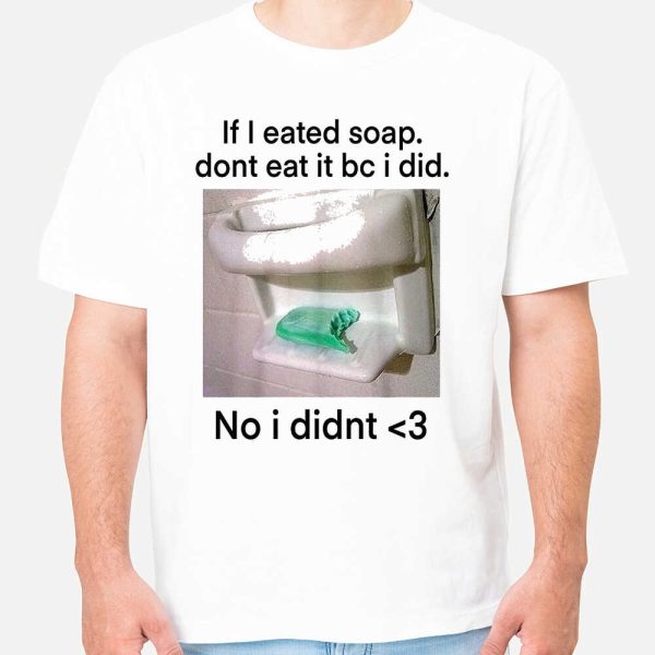 If I Eated Soap Dont Eat It Bc I Did No I Didnt Shirt