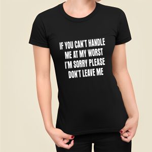 If You Can't Handle Me At My Worst I'm Sorry Please Don't Leave Me Shirt