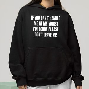 If You Can't Handle Me At My Worst I'm Sorry Please Don't Leave Me Shirt