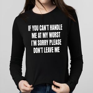 If You Can't Handle Me At My Worst I'm Sorry Please Don't Leave Me Shirt