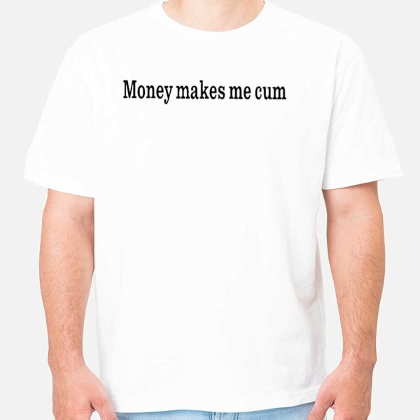 Money Makes Me Cum Shirt