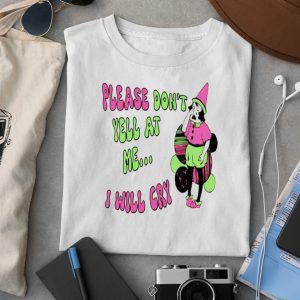 Please Don't Yell At Me I Will Cry Shirt