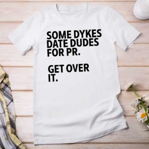 Some Dykes Date Dudes For Pr Get Over It T Shirt