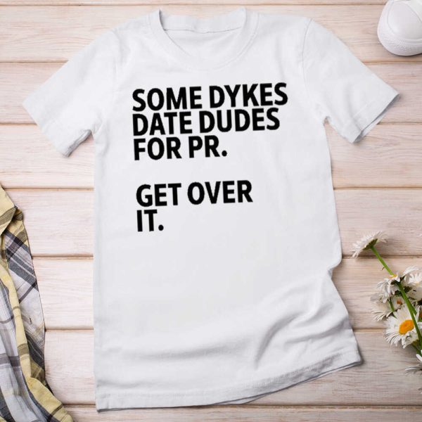 Some Dykes Date Dudes For Pr Get Over It T-Shirt