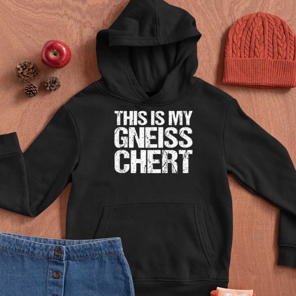 This Is My Gneiss Chert Shirt Hoodie Sweatshirt