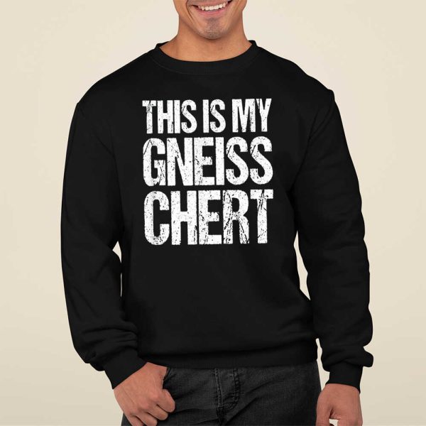 This Is My Gneiss Chert Shirt Hoodie Sweatshirt