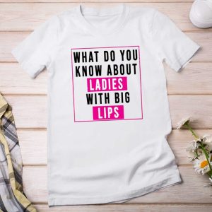 What Do You Know About Ladies With Big Lips T Shirt