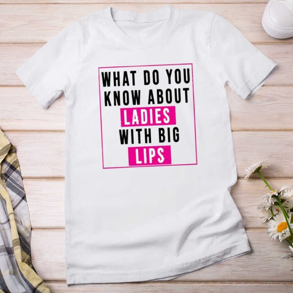 What Do You Know About Ladies With Big Lips T-Shirt