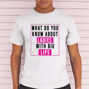 What Do You Know About Ladies With Big Lips T Shirt