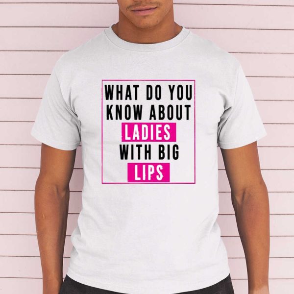 What Do You Know About Ladies With Big Lips T-Shirt