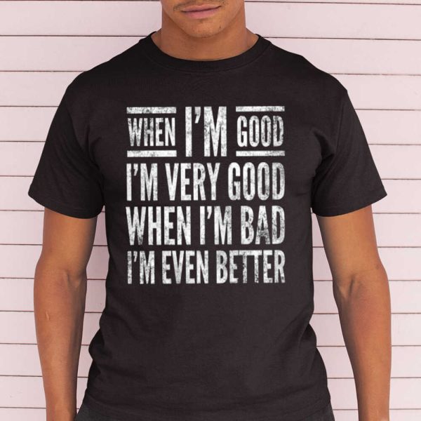 When I’m Good I’m Very Good When I’m Bad I’m Even Better Shirt