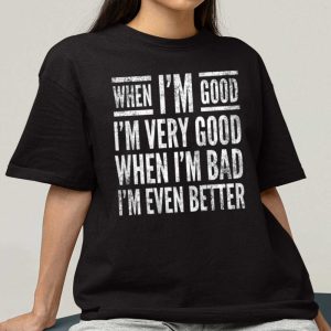 When I'm Good I'm Very Good When I'm Bad I'm Even Better Shirt