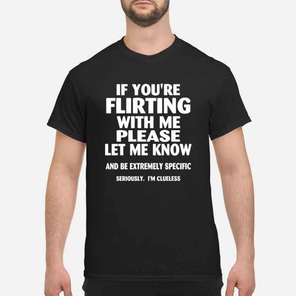 If you’re flirting with me please let me know shirt