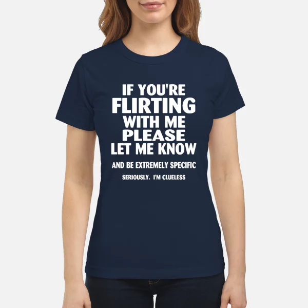 If you’re flirting with me please let me know shirt
