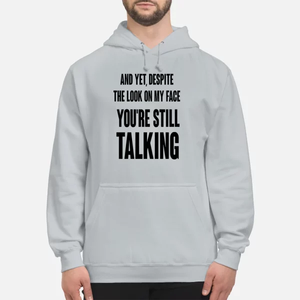And Yet Despite The Look On My Face You’re Still Talking Shirt