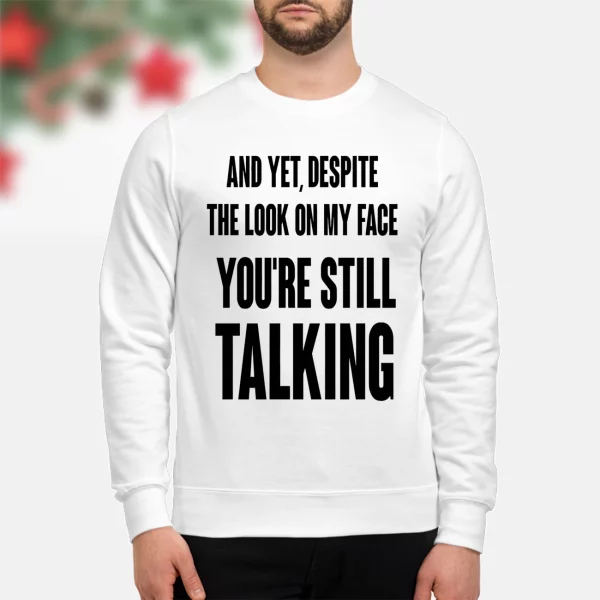 And Yet Despite The Look On My Face You’re Still Talking Shirt