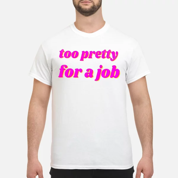 Too Pretty For A Job Shirt