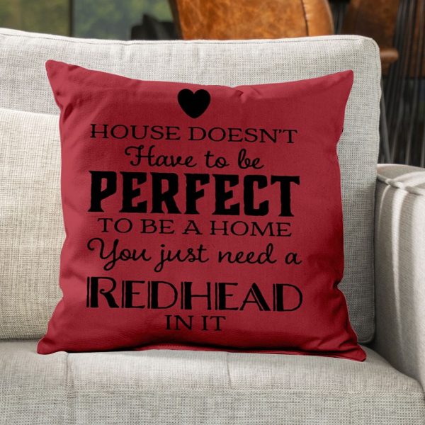 A house doesn’t have to be perfect to home You just need a redhead in it Pillow
