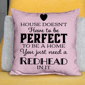 A house doesn't have to be perfect to home You just need a redhead in it Pillow