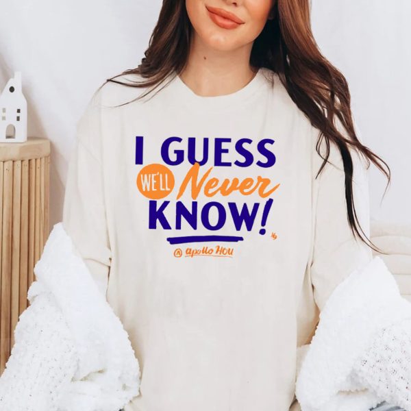 Apollo Media I Guess We’ll Never Know Shirt