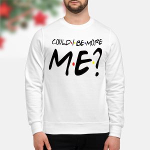 Could i be more me friends shirt4