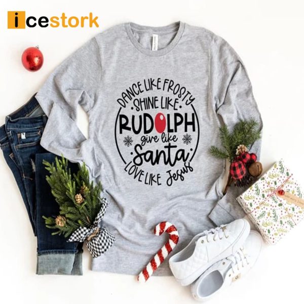 Dance Like Frosty Shine Like Rudolph Give Like Santa Love Like Jesus Shirt