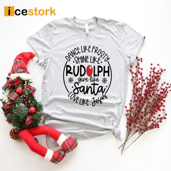 Dance Like Frosty Shine Like Rudolph Give Like Santa Love Like Jesus Shirt