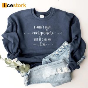 I Haven't Been Everywhere But It's On My List Sweatshirt