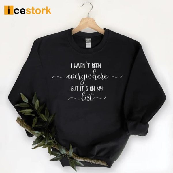 I Haven’t Been Everywhere But It’s On My List Sweatshirt