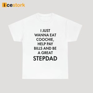 I Just Wanna Eat Coochie Help Pay Bills And Be A Great Stepdad Shirt