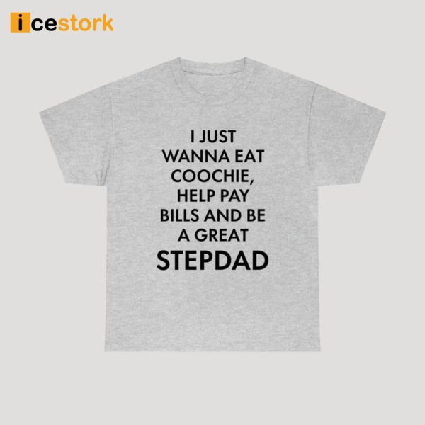 I Just Wanna Eat Coochie Help Pay Bills And Be A Great Stepdad Shirt