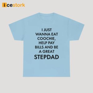 I Just Wanna Eat Coochie Help Pay Bills And Be A Great Stepdad Shirt