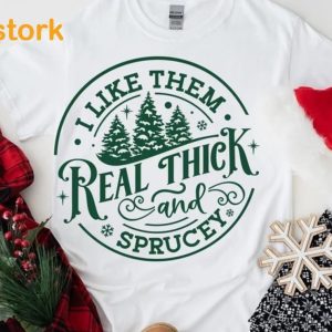 I Like Them Real Thick And Sprucy Sweatshirt