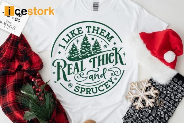 I Like Them Real Thick And Sprucy Sweatshirt