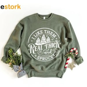 I Like Them Real Thick And Sprucy Sweatshirt